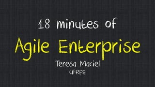 18 minutes of
Agile Enterprise
Teresa Maciel
UFRPE
 