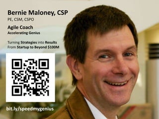 Bernie Maloney, CSP 
PE, CSM, CSPO 
Agile Coach 
Accelerating Genius 
Turning Strategies into Results 
From Startup to Bey...