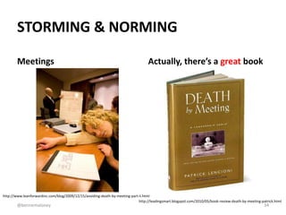 STORMING & NORMING 
Meetings Actually, there’s a great book 
http://www.leanforwardinc.com/blog/2009/12/15/avoiding-death-...