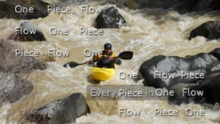 Every
One
Piece
Flow
One Piece Flow
One Piece
Flow
One
Piece Flow
One Piece
Flow
One
Piece Flow
in
 