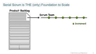 © 1993-2014 Scrum.org, All Rights Reserved 18 
Serial Scrum is THE (only) Foundation to Scale 
 