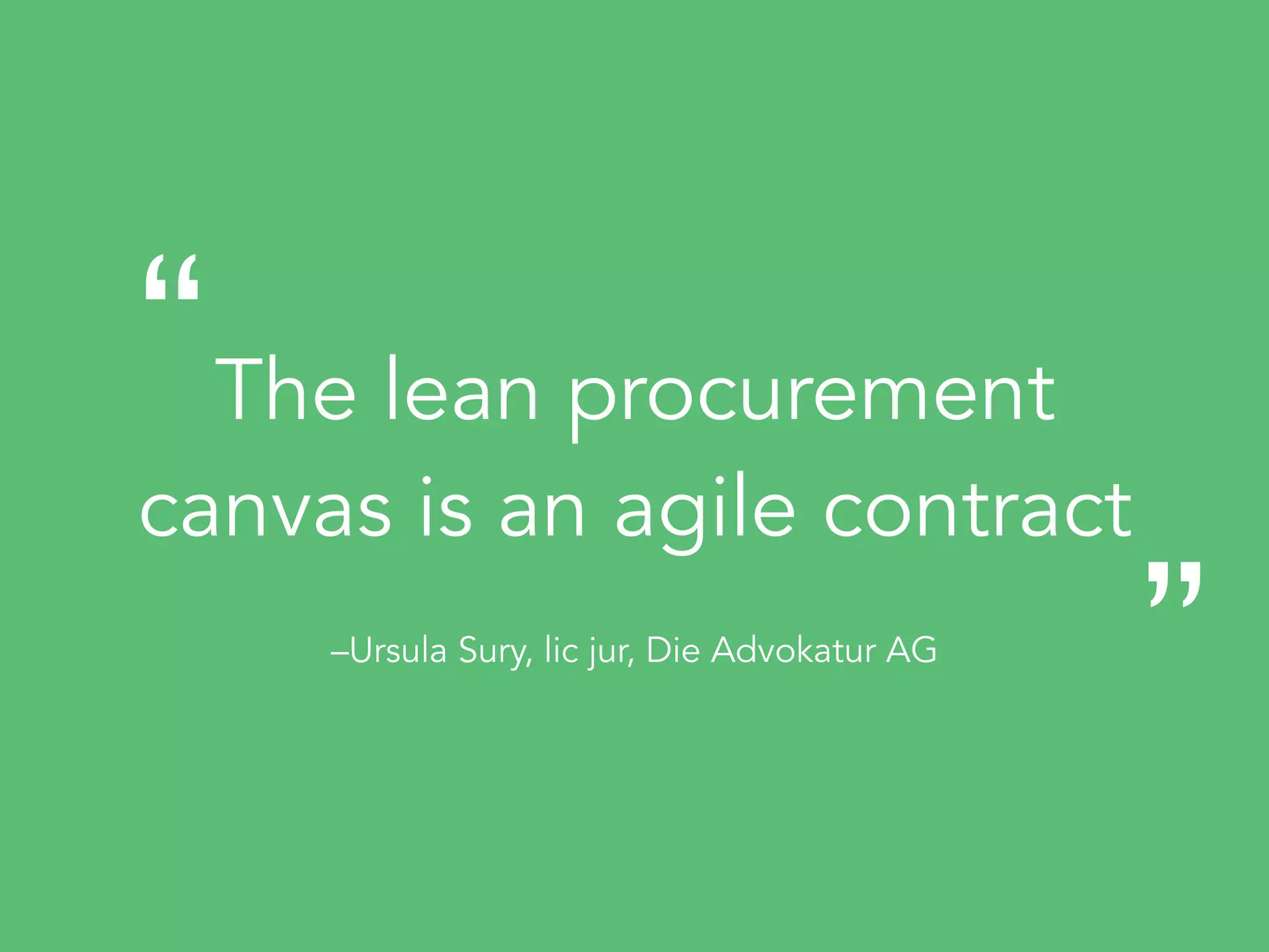 –Ursula Sury, lic jur, Die Advokatur AG
The lean procurement
canvas is an agile contract
“
„
 