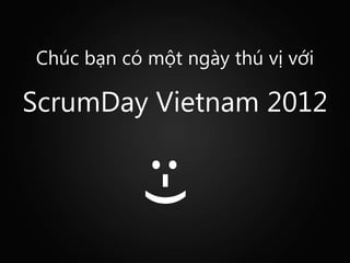 Chúc bạn có một ngày thú vị với

ScrumDay Vietnam 2012
           :-)
 