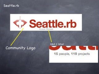 Seattle.rb




                  Q&A 1: What
 Community Logo
 