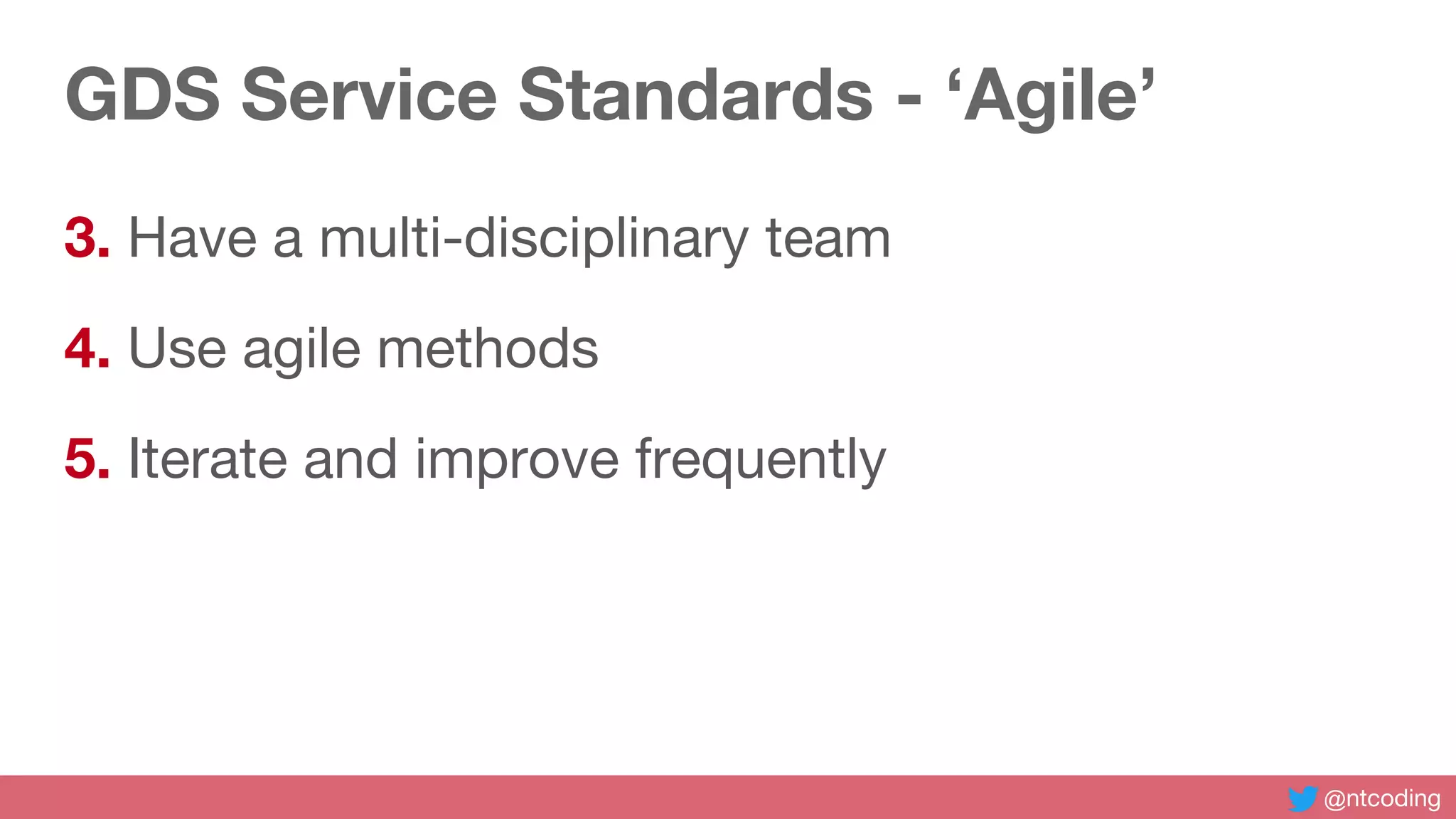 @ntcoding
GDS Service Standards - ‘Agile’
3. Have a multi-disciplinary team
4. Use agile methods
5. Iterate and improve frequently
 