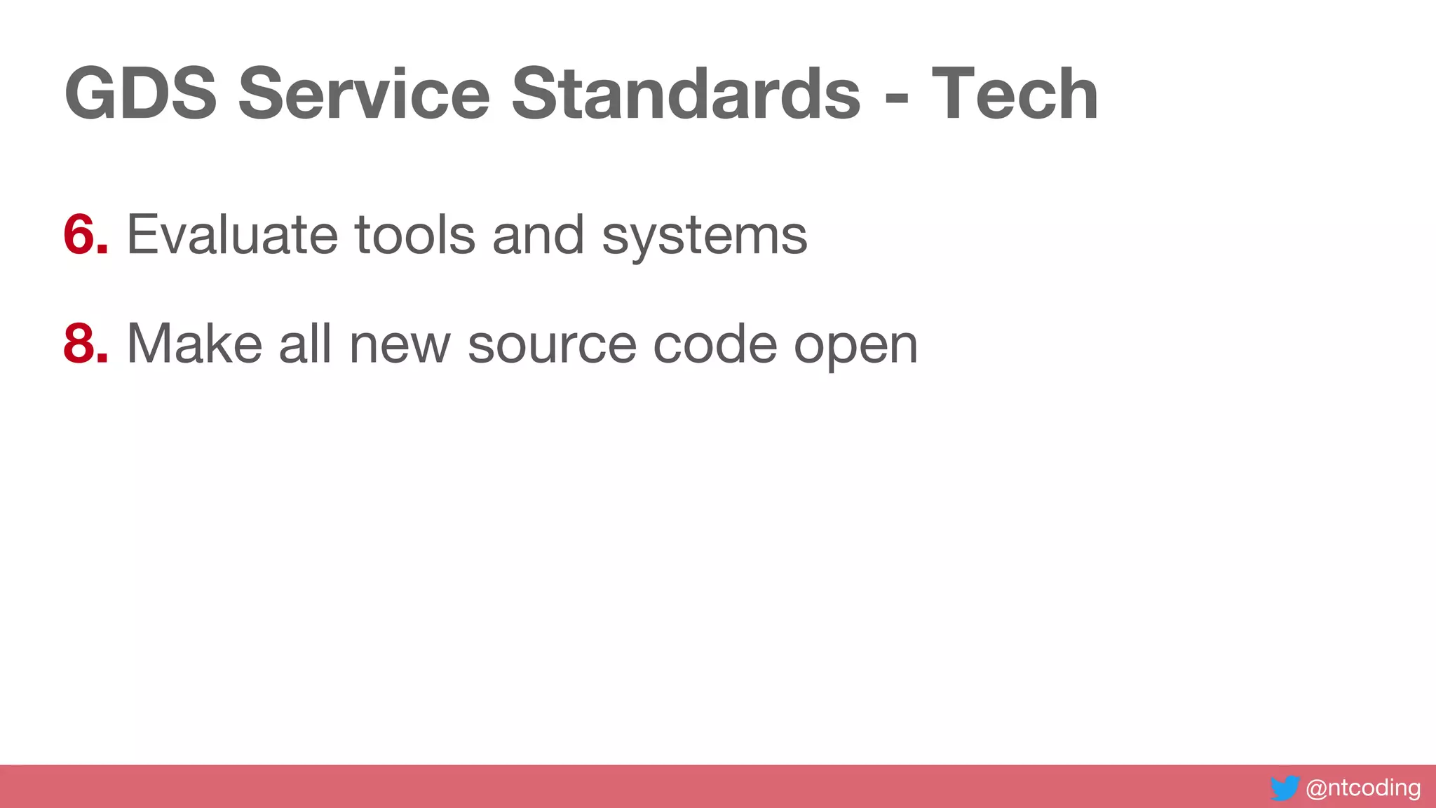 @ntcoding
GDS Service Standards - Tech
6. Evaluate tools and systems
8. Make all new source code open
 