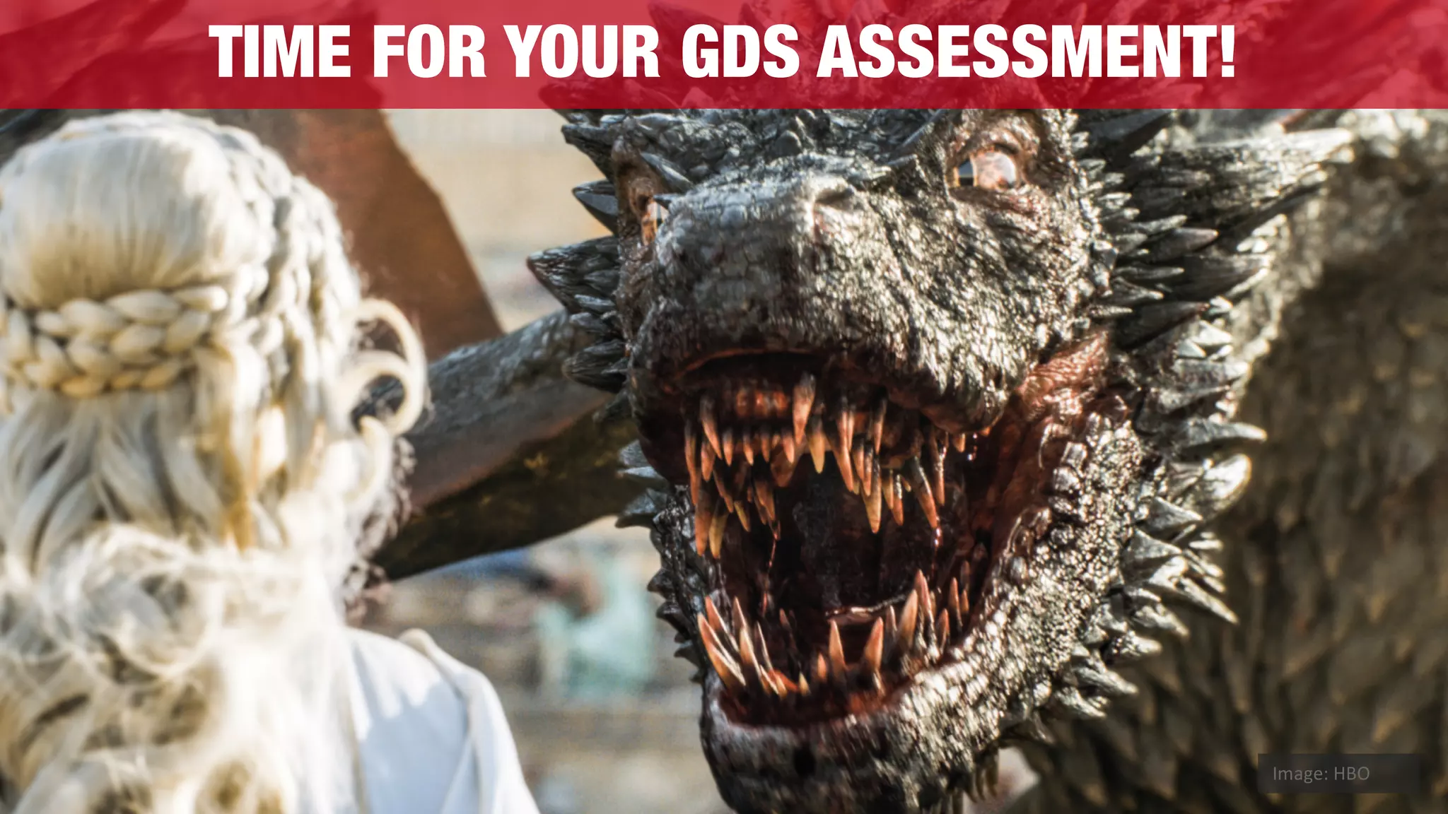 TIME FOR YOUR GDS ASSESSMENT!
Image:	HBO
 