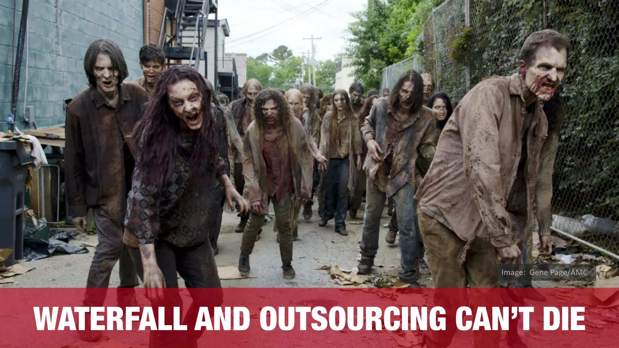WATERFALL AND OUTSOURCING CAN’T DIE
Image:	 Gene	Page/AMC
 
