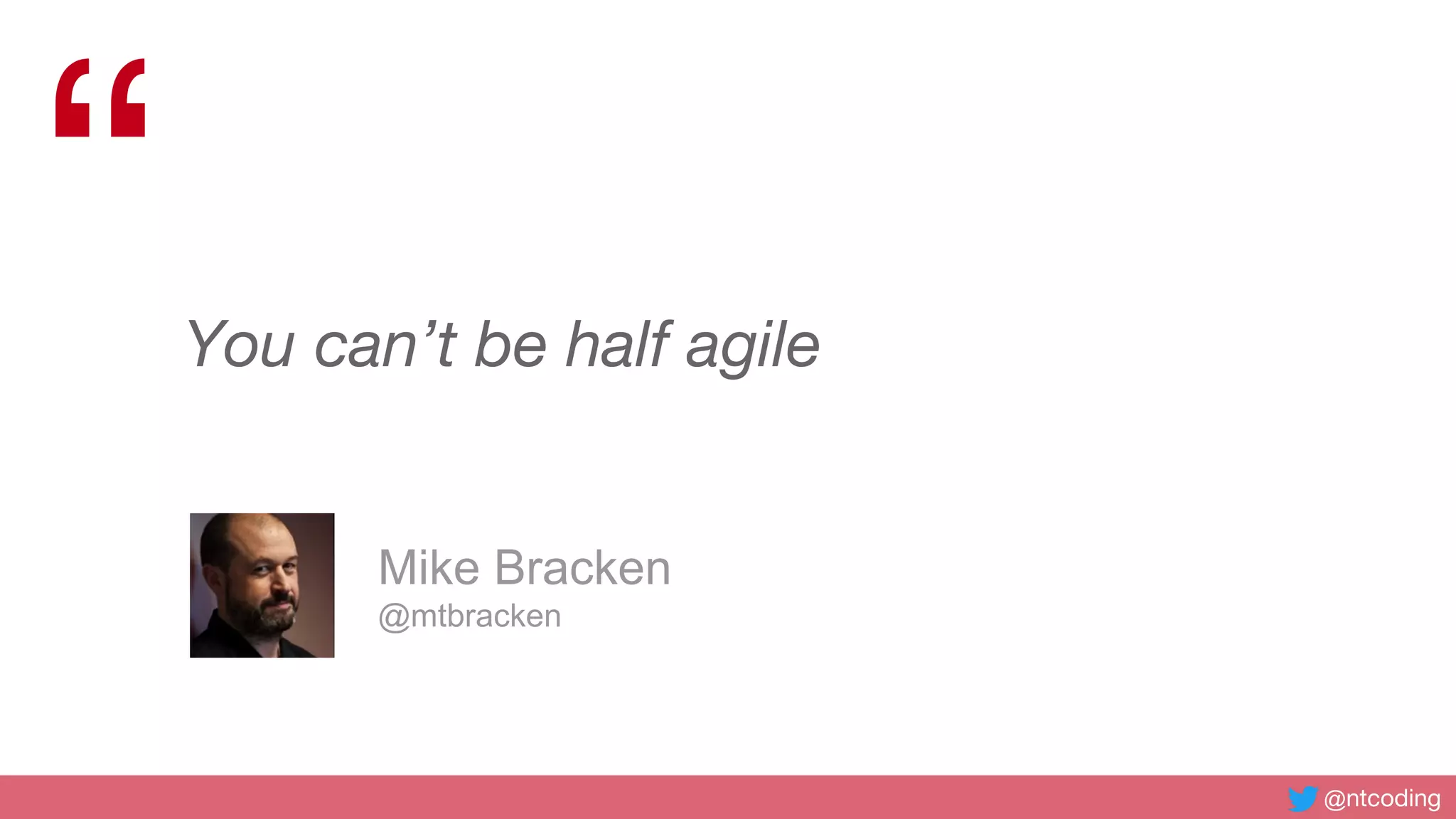 @ntcoding
“You can’t be half agile
Mike Bracken
@mtbracken
 