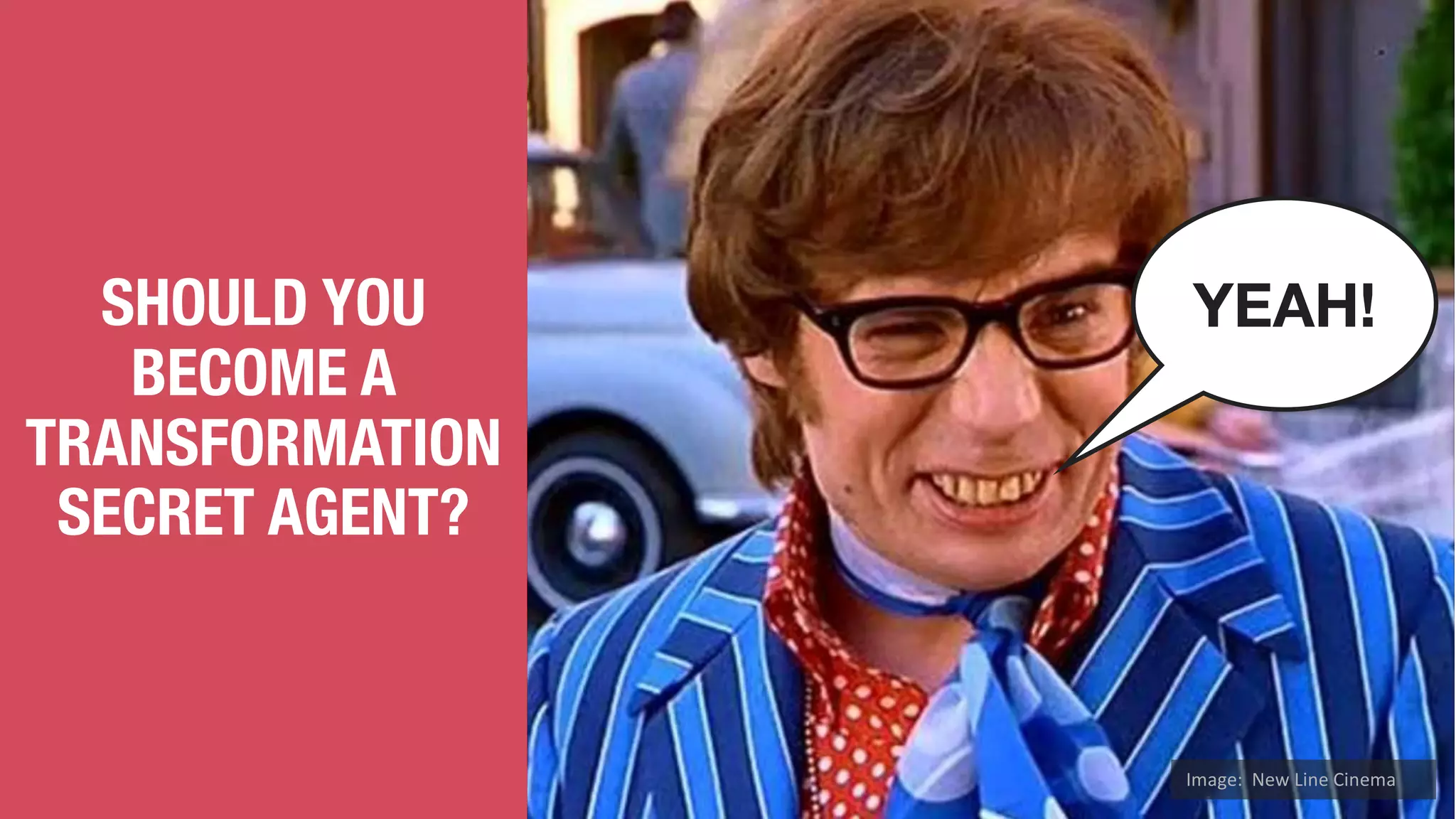 SHOULD YOU
BECOME A
TRANSFORMATION
SECRET AGENT?
YEAH!
Image:	 New	Line	Cinema
 