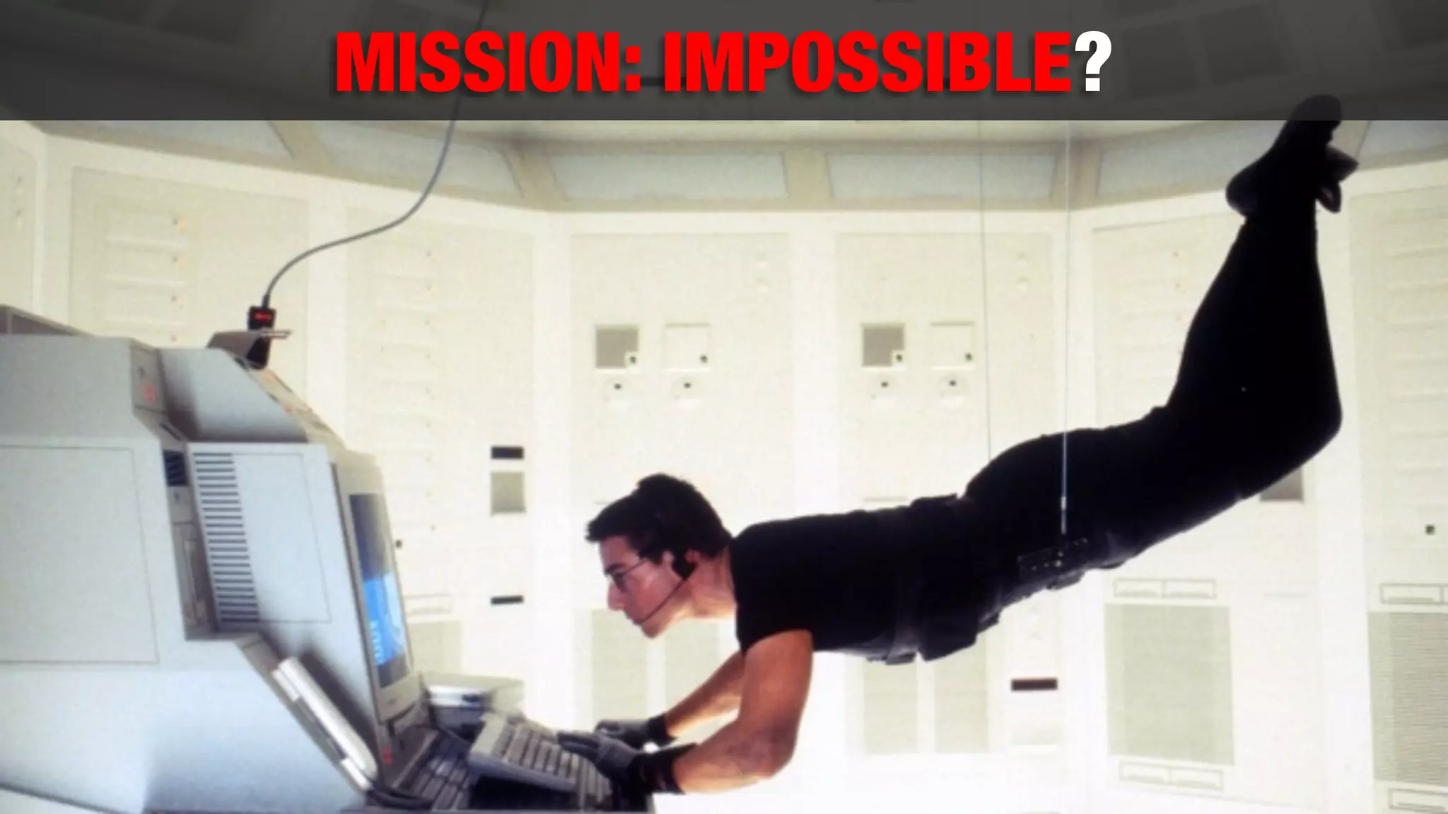 MISSION: IMPOSSIBLE?
 