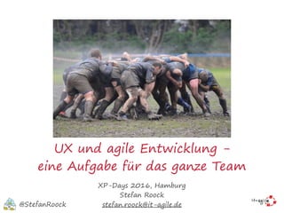 UX und agile Entwicklung -
eine Aufgabe für das ganze Team
XP-Days 2016, Hamburg
Stefan Roock
stefan.roock@it-agile.de@StefanRoock
 