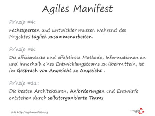 Agiles Manifest
Prinzip #4:
Fachexperten und Entwickler müssen während des
Projektes täglich zusammenarbeiten.
Prinzip #6:...