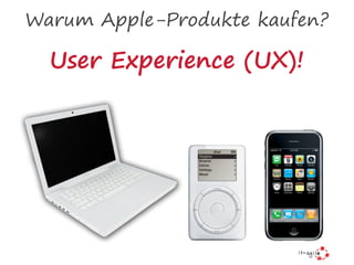 Warum Apple-Produkte kaufen?
User Experience (UX)!
 
