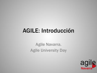 AGILE: Introducción 
Agile Navarra. 
Agile University Day 
 