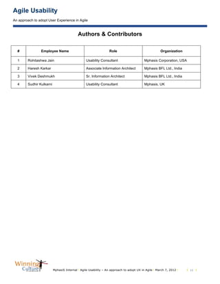 Agile Usability
An approach to adopt User Experience in Agile
MphasiS Internal l Agile Usability – An approach to adopt UX in Agile l March 7, 2012 l l 11 l
Authors & Contributors
# Employee Name Role Organization
1 Rohitashwa Jain Usability Consultant Mphasis Corporation, USA
2 Haresh Karkar Associate Information Architect Mphasis BFL Ltd., India
3 Vivek Deshmukh Sr. Information Architect Mphasis BFL Ltd., India
4 Sudhir Kulkarni Usability Consultant Mphasis, UK
 