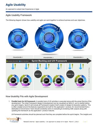 Agile Usability
An approach to adopt User Experience in Agile
MphasiS Internal l Agile Usability – An approach to adopt UX in Agile l March 7, 2012 l l 8 l
Agile Usability Framework
The following diagram shows how usability and agile can work together to achieve business and user objectives.
How Usability Fits with Agile Development
1. Parallel track for UX framework: A parallel track of UX activities is executed along with the actual Sprints of the
development. The initial Framework design & development can be visualized as Sprint 0, and is started before
any sprint begins. Sprint 0 will include all Framework creation that’ll create UI design & interaction patterns. This
is often created around the features expected to be built for this application / product. It’s recommended that a
dedicated UI Governance Team should constantly work on evaluating & reviewing CDE outputs along with
updating the framework as the application / product matures.
UX framework activities should be planned such that they are complete before the sprint begins. The insights and
 