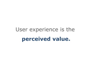 User experience is the perceived value.