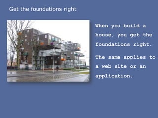 Get the foundations rightWhenyoubuild a house, youget the foundationsright.The sameappliesto a web site or an application.
