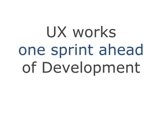 UX works one sprint ahead of Development
