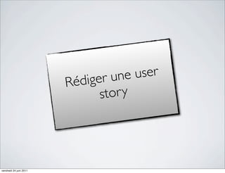 r une  user
                        R édige
                               s tor y




vendredi 24 juin 2011
 