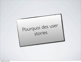 i des user
                        Pou rquo
                              stories




vendredi 24 juin 2011
 