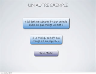 UN AUTRE EXEMPLE


                        « J’ai écrit ce scénario, il y a un an et le
                             studio n’a pas changé un mot »



                               « Le mot qu’ils n’ont pas
                               changé est en page 87 »



                                      Steve Martin




vendredi 24 juin 2011
 
