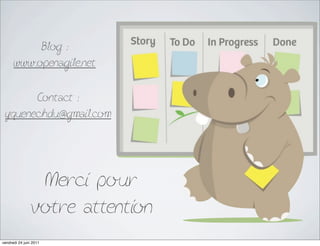 Blog :
      www.openagile.net

       Contact :
 yquenechdu@gmail.com




                 Merci pour
                votre attention
vendredi 24 juin 2011
 