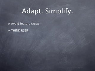 Adapt. Simplify.
Avoid feature creep

THINK USER
 
