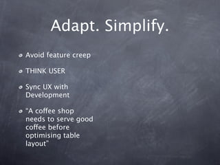 Adapt. Simplify.
Avoid feature creep

THINK USER

Sync UX with
Development

“A coffee shop
needs to serve good
coffee befo...