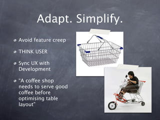 Adapt. Simplify.
Avoid feature creep

THINK USER

Sync UX with
Development

“A coffee shop
needs to serve good
coffee befo...