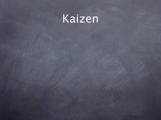 Kaizen
Continuous improvement

Iterate
 