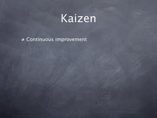 Kaizen
Continuous improvement

Iterate

Make better
 