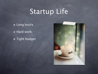 Startup Life
Long hours

Hard work

Tight budget
 