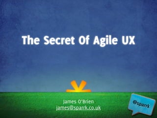 The Secret Of Agile UX



         James O’Brien
      james@sparrk.co.uk
 