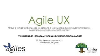 Agile UXPorque la tortuga también puede ser ágil como la liebre y ambas pueden cruzar la meta juntas
(no siempre el cuento es como nos lo cuentan)
VIII JORNADAS LATINOAMERICANAS DE METODOLOGÍAS ÁGILES
22, 23 y 24 de octubre de 2015
Montevideo, Uruguay
 