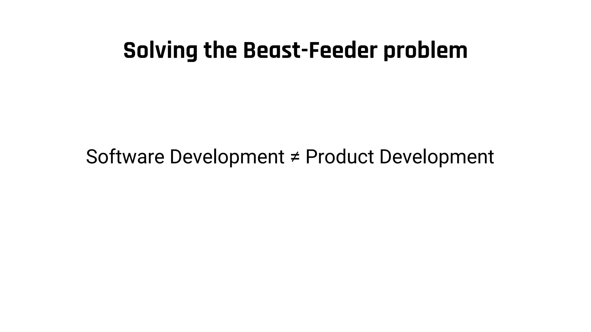 Solving the Beast-Feeder problem
Software Development ≠ Product Development
 