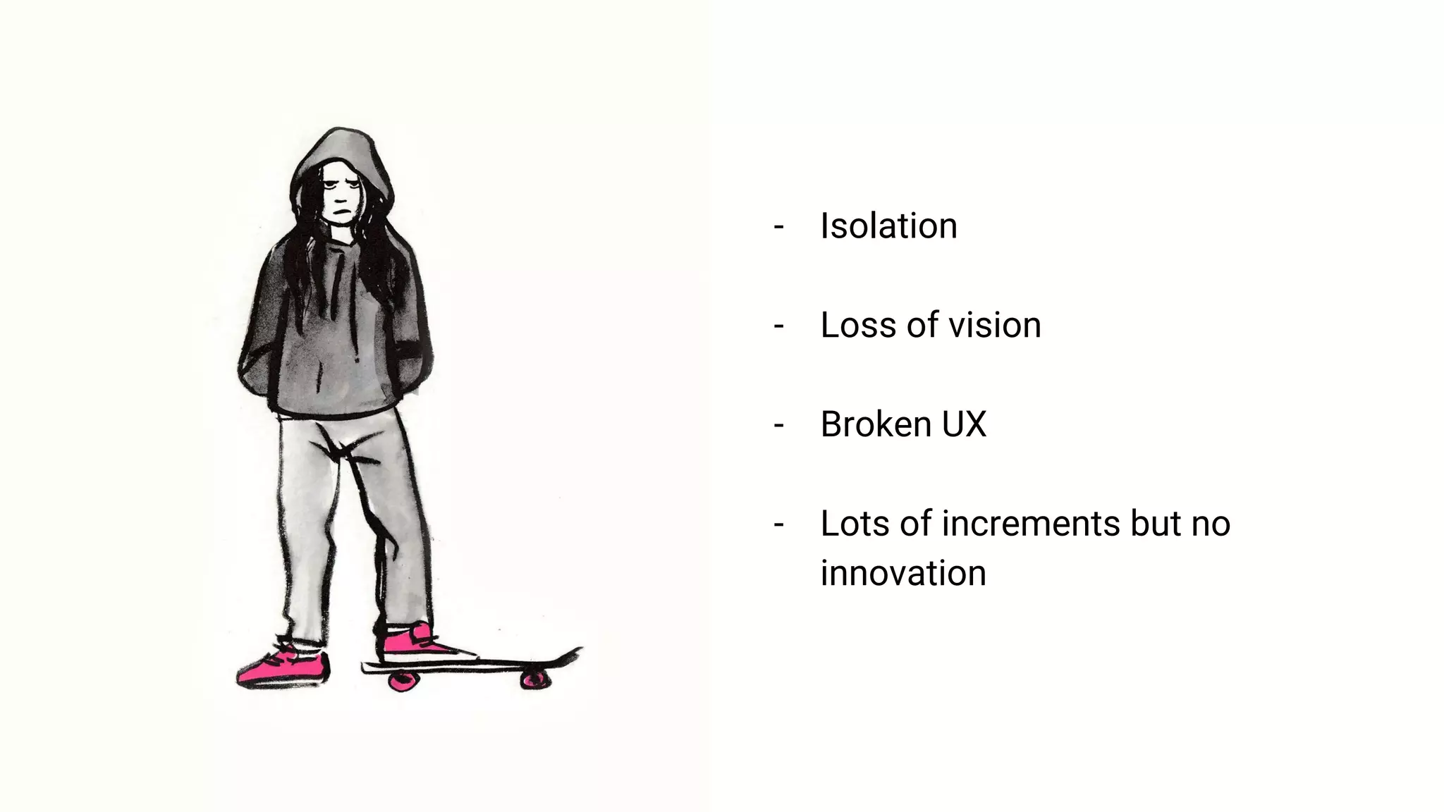 - Isolation
- Loss of vision
- Broken UX
- Lots of increments but no
innovation
 