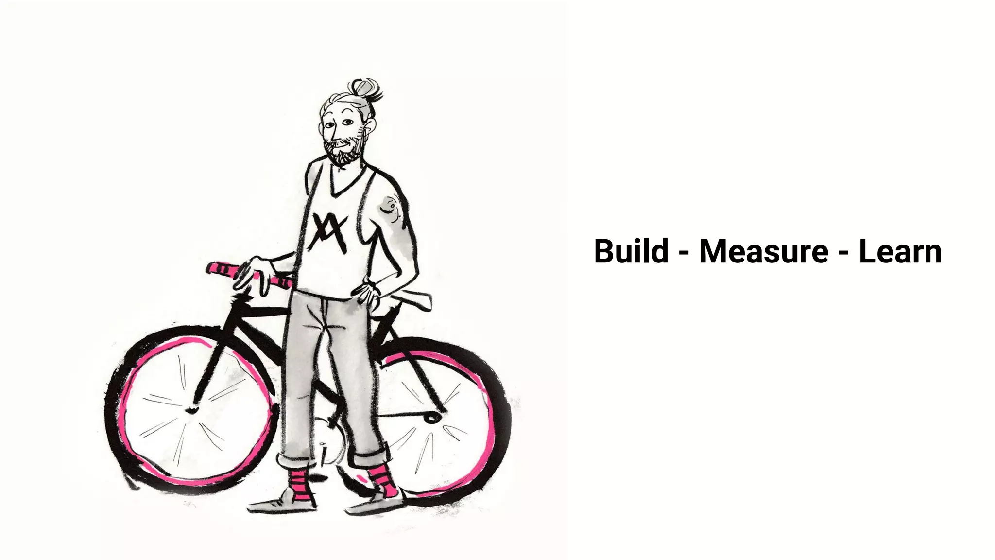 Build - Measure - Learn
 