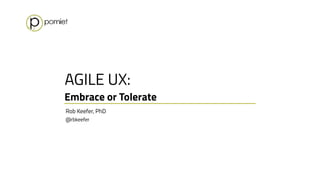 Rob Keefer, PhD 
@rbkeefer
AGILE UX:
Embrace or Tolerate
 