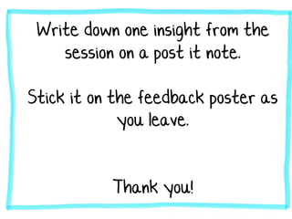 Write down one insight from the
session on a post it note.
Stick it on the feedback poster as
you leave.
Thank you!
 