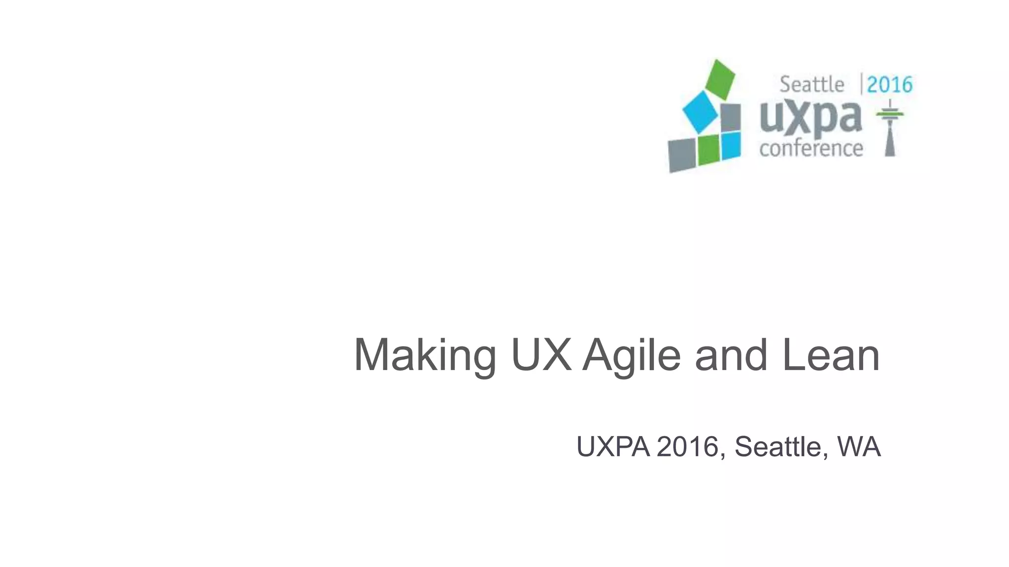 Making UX Agile and Lean
UXPA 2016, Seattle, WA
 