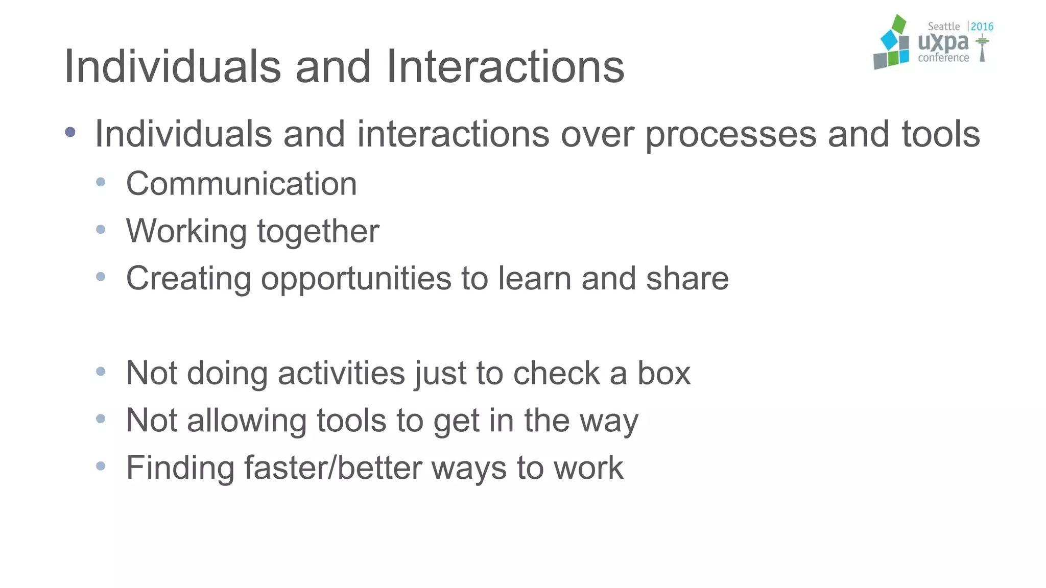 Individuals and Interactions
• Individuals and interactions over processes and tools
• Communication
• Working together
• Creating opportunities to learn and share
• Not doing activities just to check a box
• Not allowing tools to get in the way
• Finding faster/better ways to work
 