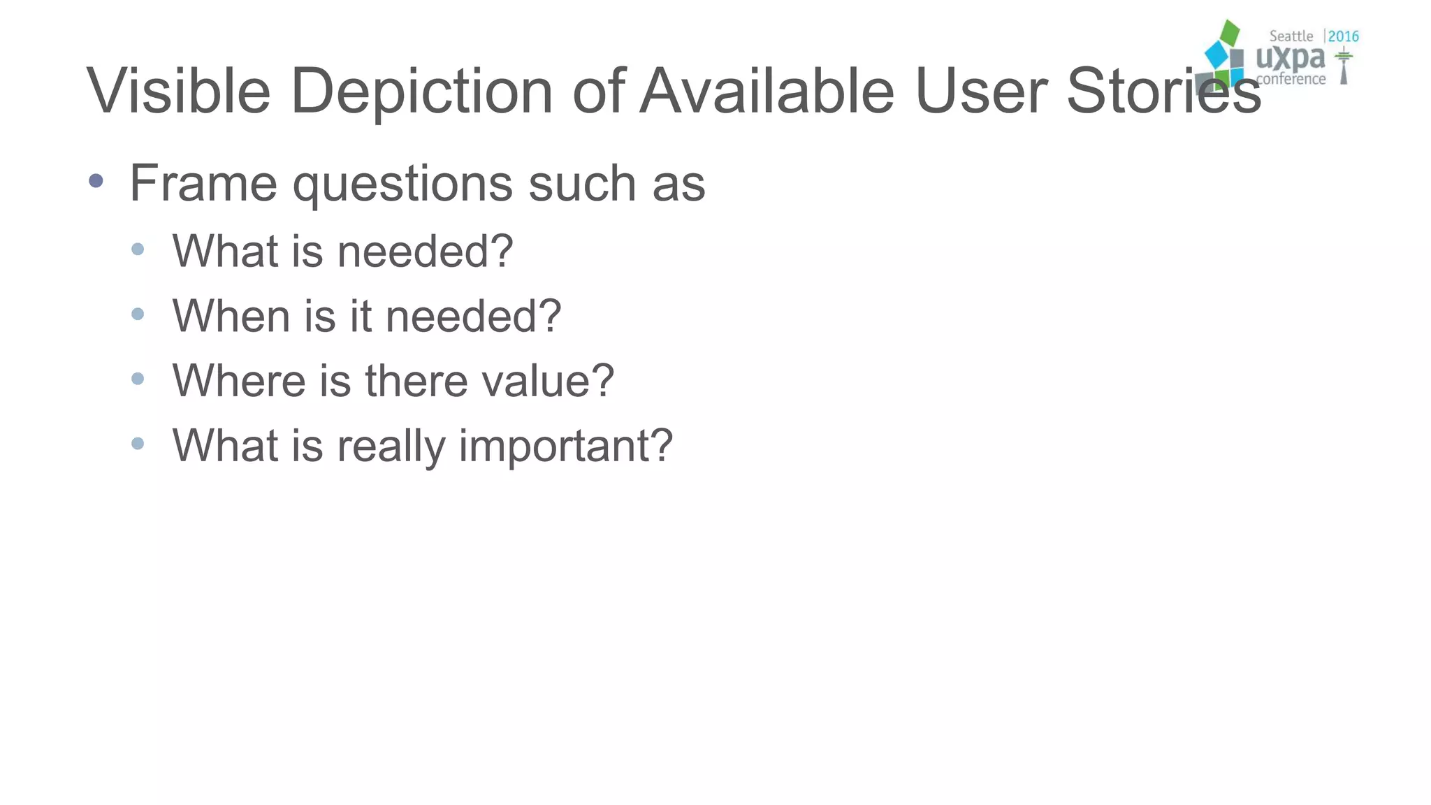 Visible Depiction of Available User Stories
• Frame questions such as
• What is needed?
• When is it needed?
• Where is there value?
• What is really important?
 
