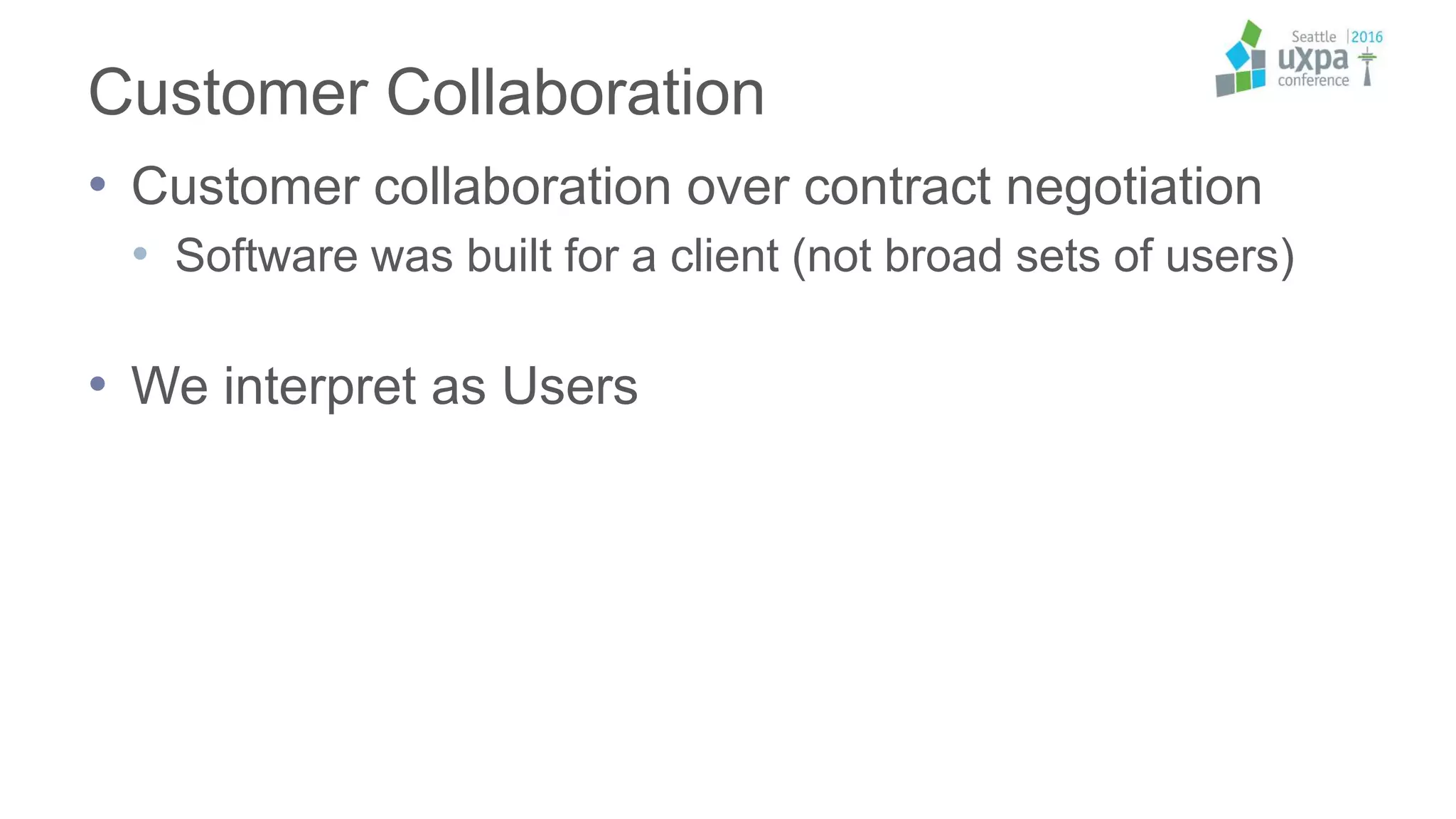 Customer Collaboration
• Customer collaboration over contract negotiation
• Software was built for a client (not broad sets of users)
• We interpret as Users
 