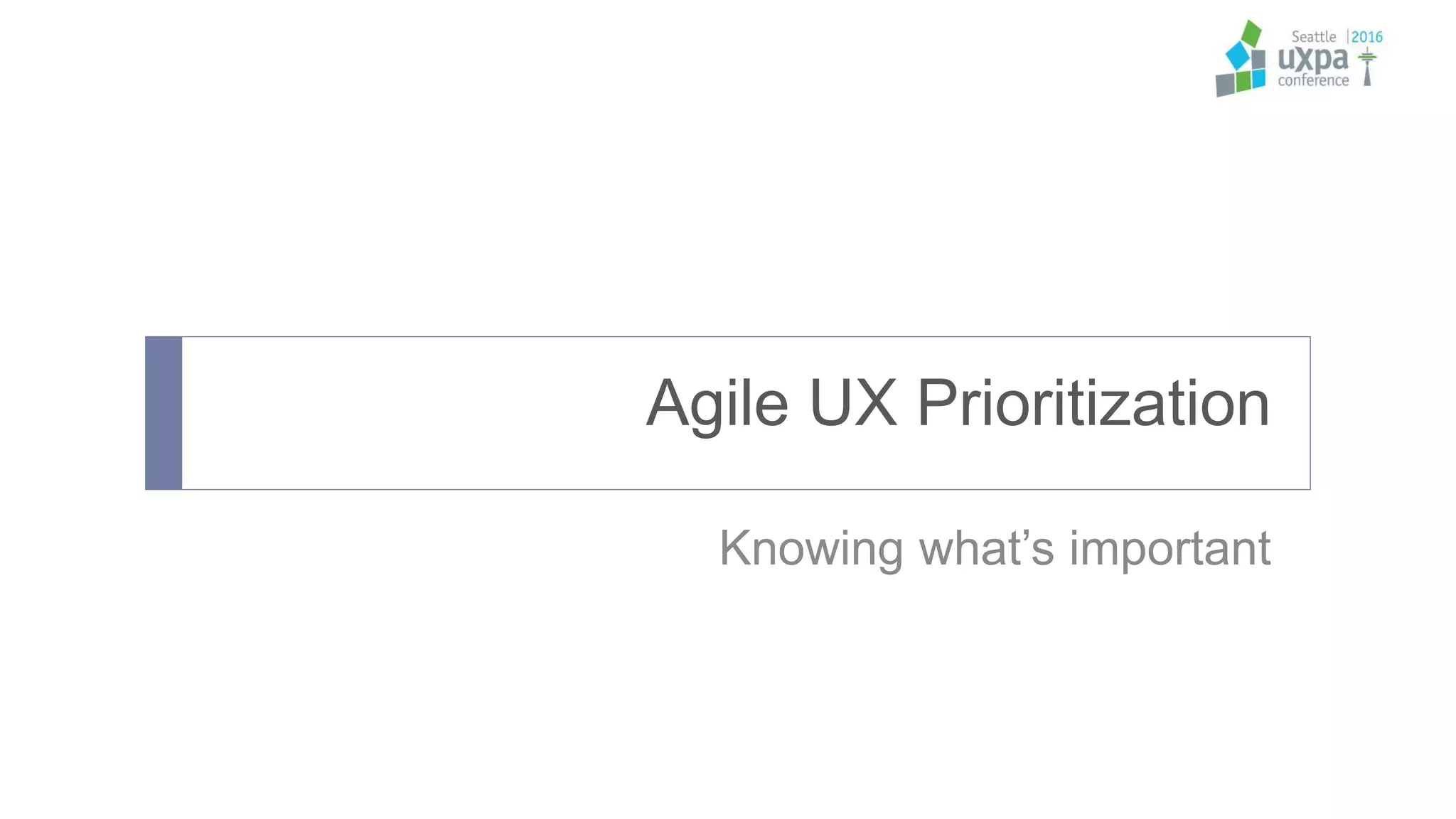 Agile UX Prioritization
Knowing what’s important
 