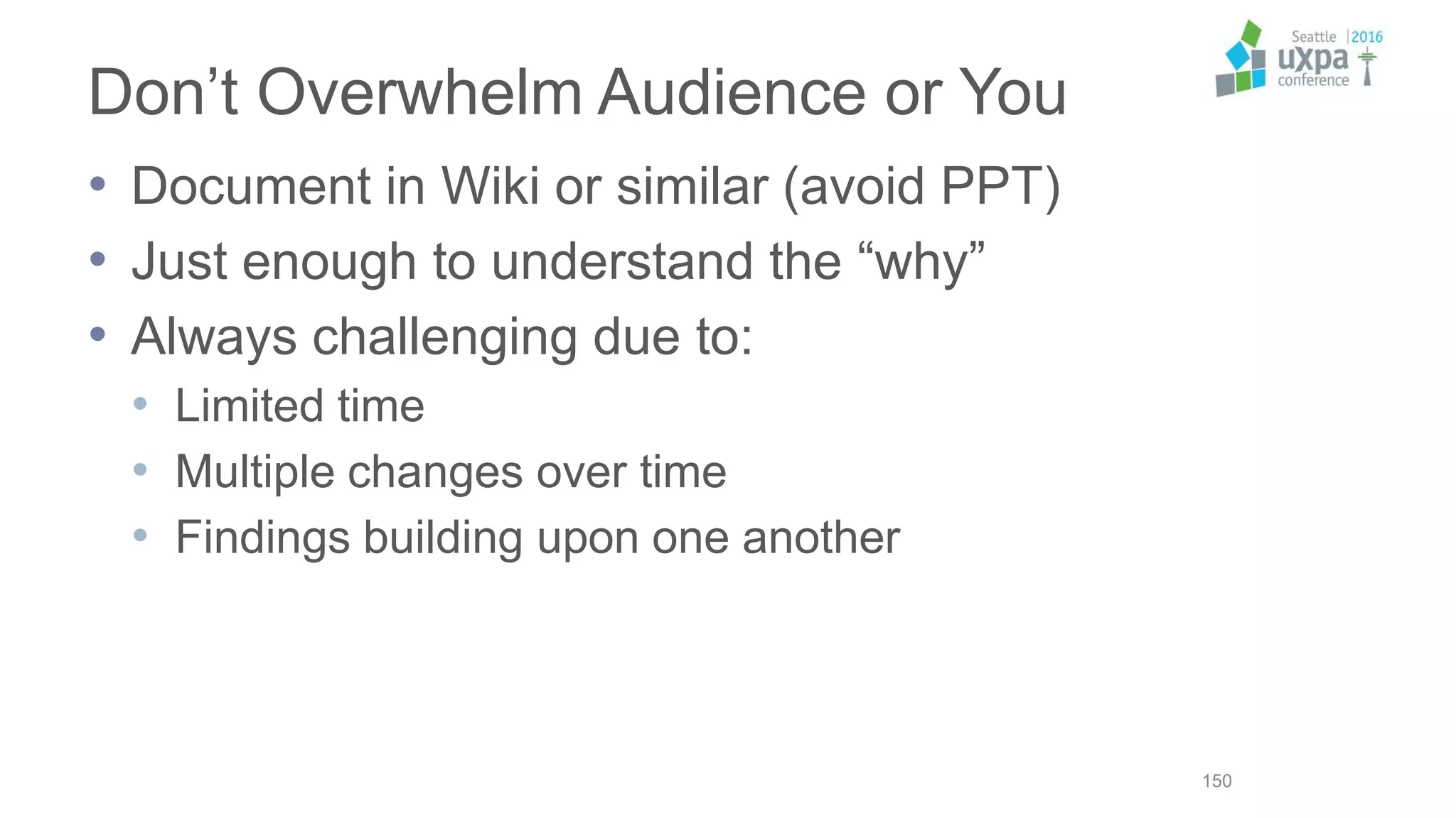 Don’t Overwhelm Audience or You
• Document in Wiki or similar (avoid PPT)
• Just enough to understand the “why”
• Always challenging due to:
• Limited time
• Multiple changes over time
• Findings building upon one another
150
 