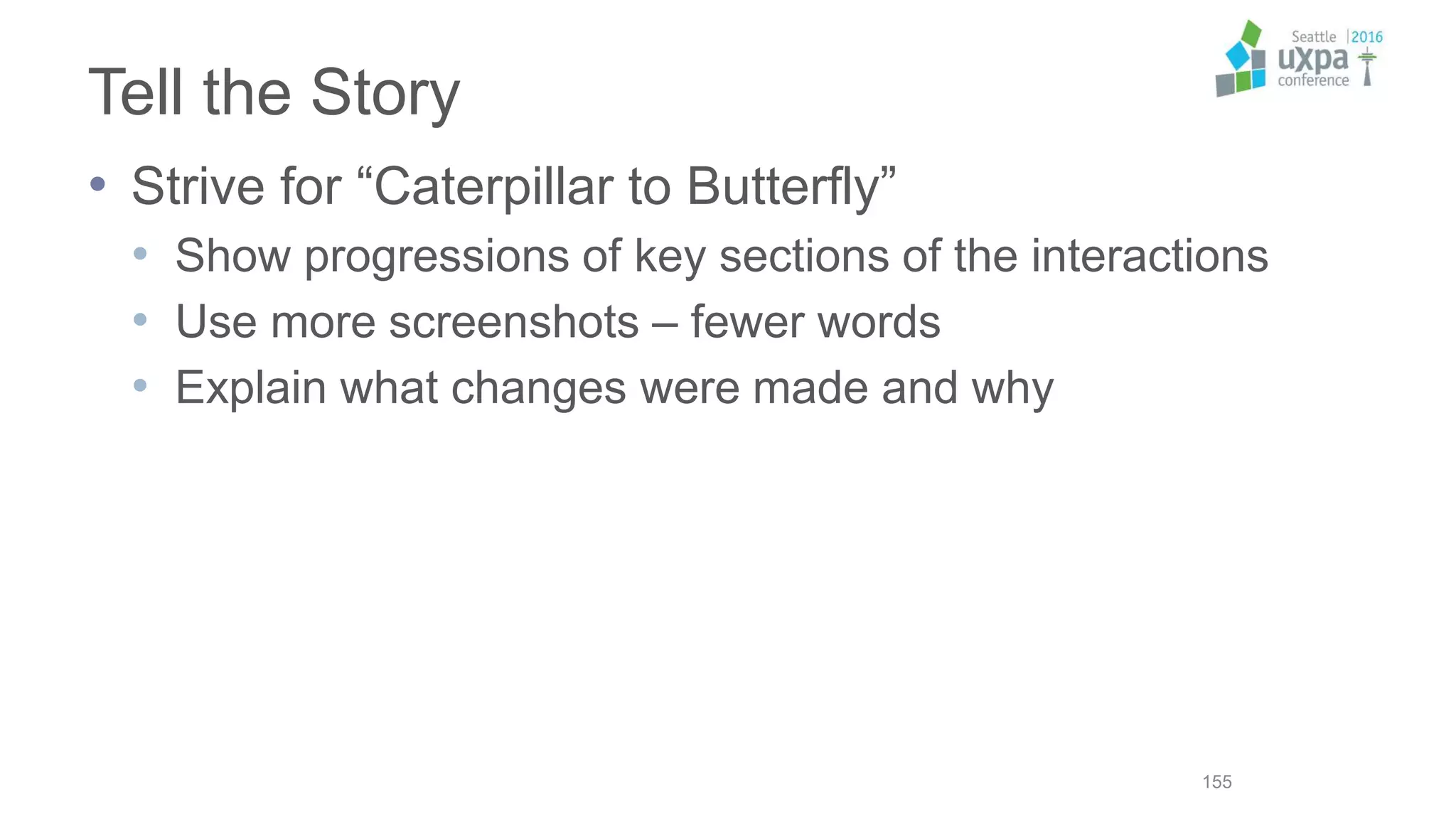 Tell the Story
• Strive for “Caterpillar to Butterfly”
• Show progressions of key sections of the interactions
• Use more screenshots – fewer words
• Explain what changes were made and why
155
 