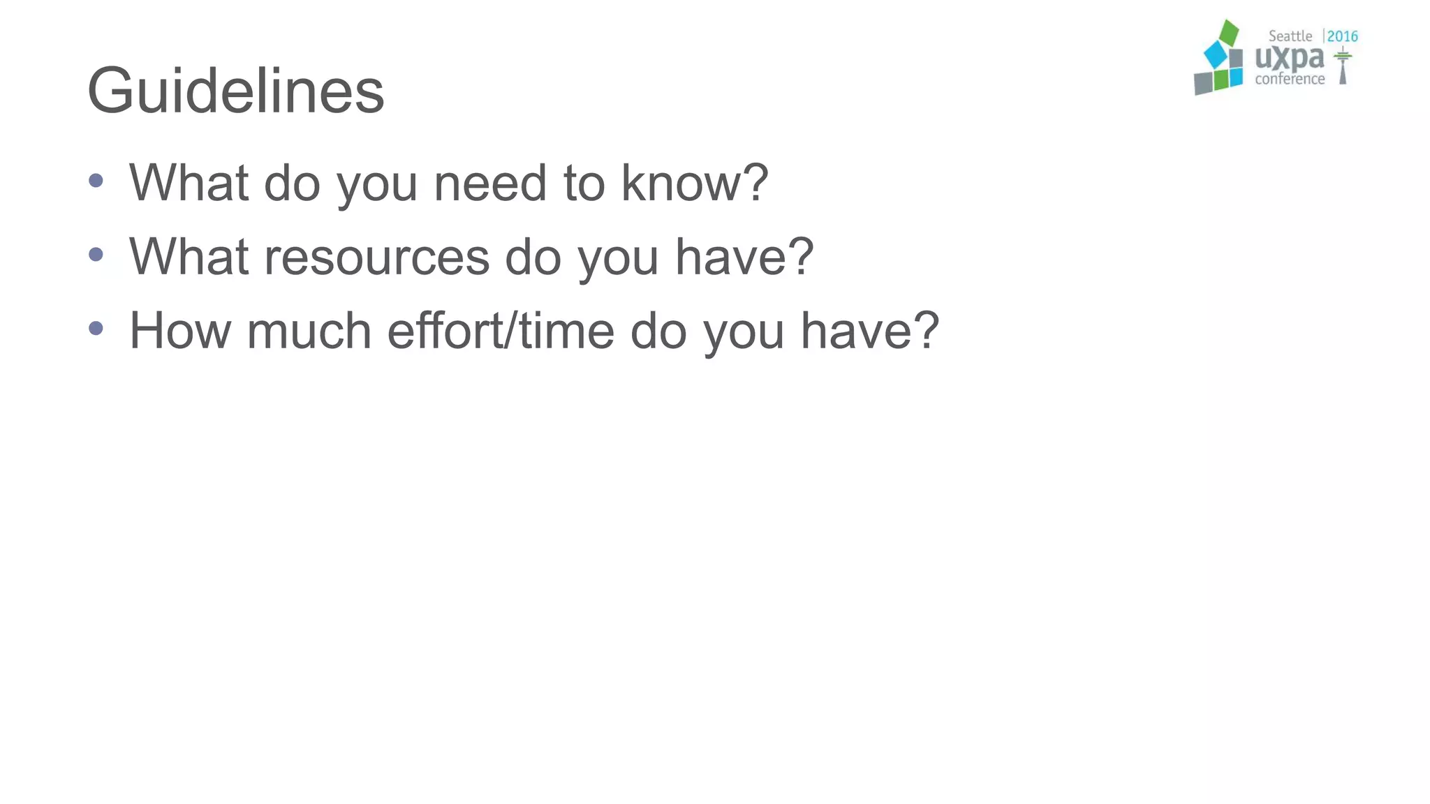 Guidelines
• What do you need to know?
• What resources do you have?
• How much effort/time do you have?
 