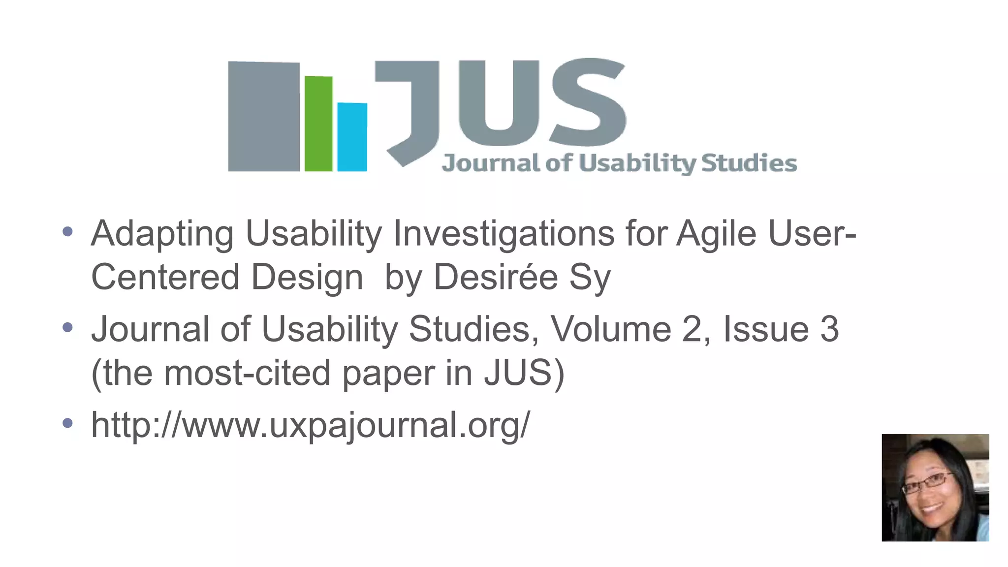 • Adapting Usability Investigations for Agile User-
Centered Design by Desirée Sy
• Journal of Usability Studies, Volume 2, Issue 3
(the most-cited paper in JUS)
• http://www.uxpajournal.org/
 